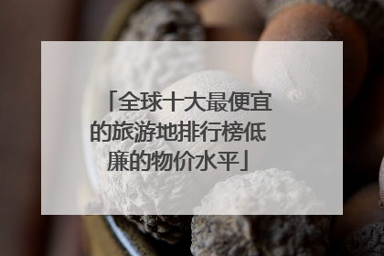 全球十大最便宜的旅游地排行榜低廉的物价水平