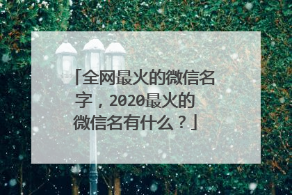 全网最火的微信名字,2020最火的微信名有什么?