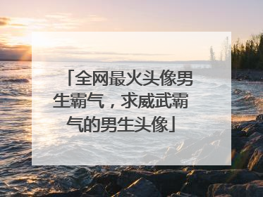 全网最火头像男生霸气，求威武霸气的男生头像