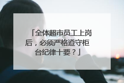 全体超市员工上岗后,必须严格遵守柜台纪律十要?