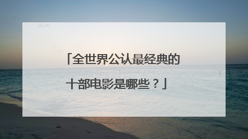 全世界公认最经典的十部电影是哪些？