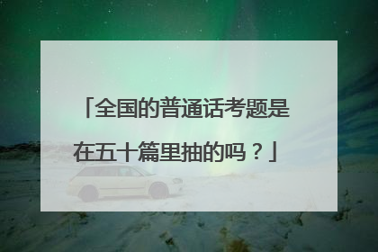 全国的普通话考题是在五十篇里抽的吗？