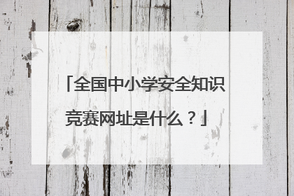 全国中小学安全知识竞赛网址是什么?
