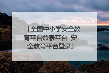 全国中小学安全教育平台登录平台_安全教育平台登录