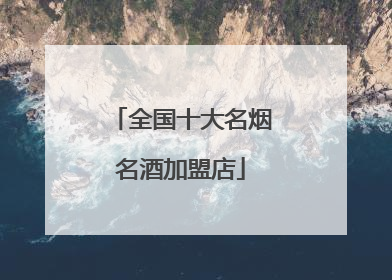 全国十大名烟名酒加盟店