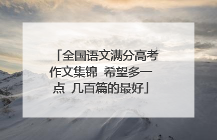 全国语文满分高考作文集锦 希望多一点 几百篇的最好