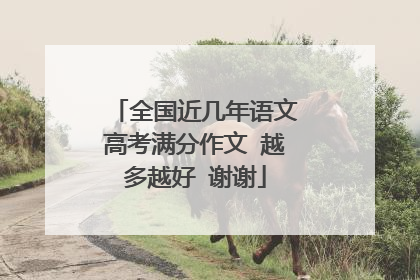 全国近几年语文高考满分作文 越多越好 谢谢