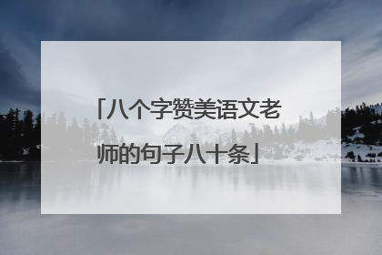 八个字赞美语文老师的句子八十条