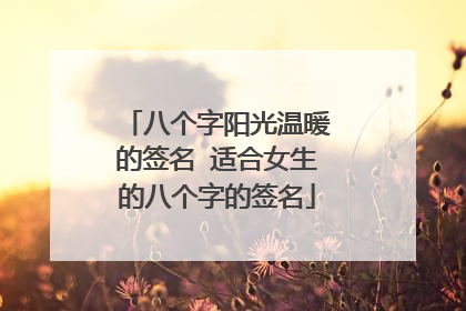 八个字阳光温暖的签名 适合女生的八个字的签名