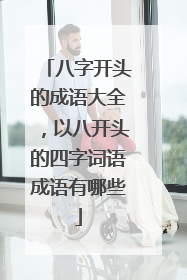 八字开头的成语大全,以八开头的四字词语成语有哪些
