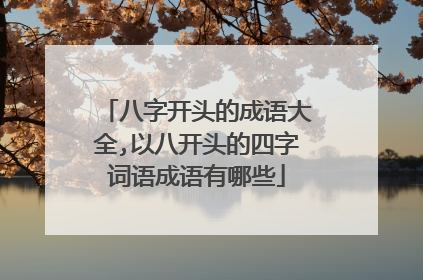 八字开头的成语大全,以八开头的四字词语成语有哪些