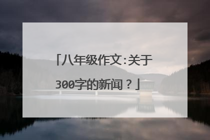 八年级作文:关于300字的新闻?