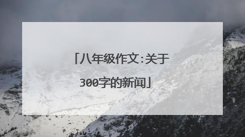 八年级作文:关于300字的新闻
