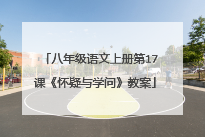 八年级语文上册第17课《怀疑与学问》教案