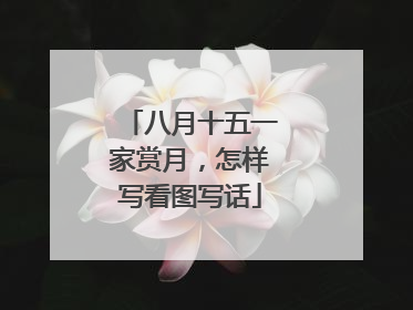 八月十五一家赏月,怎样写看图写话