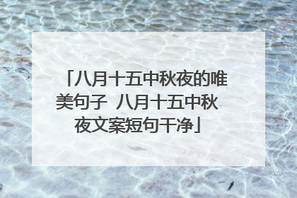 八月十五中秋夜的唯美句子 八月十五中秋夜文案短句干净