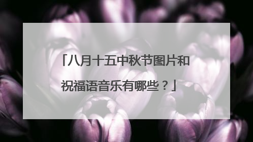 八月十五中秋节图片和祝福语音乐有哪些?