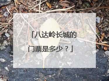 八达岭长城的门票是多少?