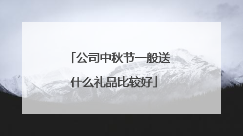 公司中秋节一般送什么礼品比较好