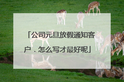 公司元旦放假通知客户．怎么写才最好呢