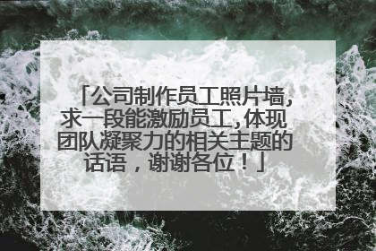 公司制作员工照片墙,求一段能激励员工,体现团队凝聚力的相关主题的话语，谢谢各位！