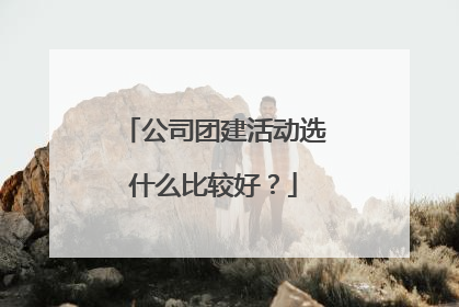 公司团建活动选什么比较好?
