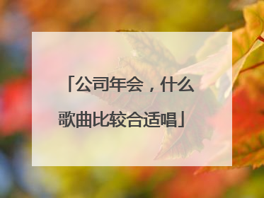 公司年会，什么歌曲比较合适唱