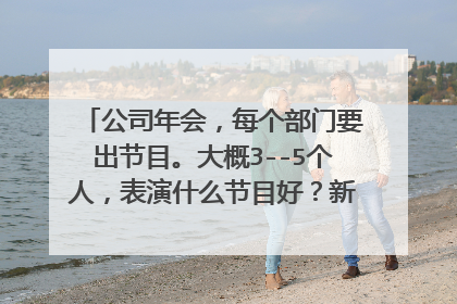 公司年会,每个部门要出节目。大概3--5个人,表演什么节目好?新颖点的,创意点的!除了唱歌跳舞。。。