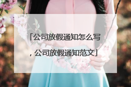 公司放假通知怎么写,公司放假通知范文