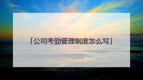 公司考勤管理制度怎么写