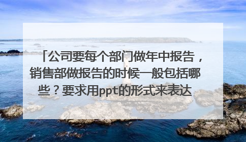 公司要每个部门做年中报告,销售部做报告的时候一般包括哪些?要求用ppt的形式来表达,图表怎么表达用呢?