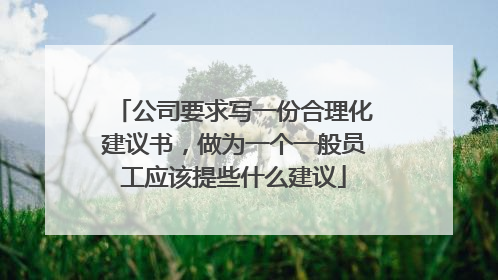 公司要求写一份合理化建议书，做为一个一般员工应该提些什么建议