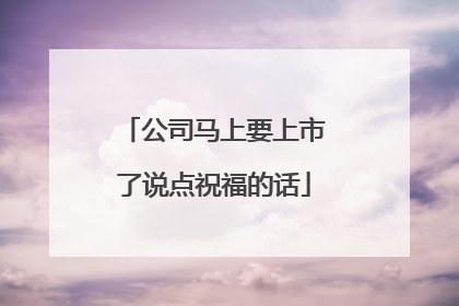 公司马上要上市了说点祝福的话