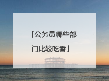 公务员哪些部门比较吃香