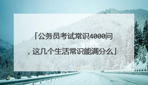 公务员考试常识4000问，这几个生活常识能满分么