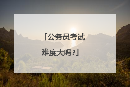 公务员考试难度大吗?