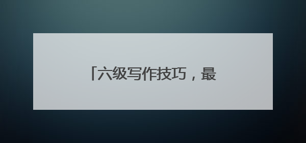 六级写作技巧,最好有各种模板的例文,请举几个例子的