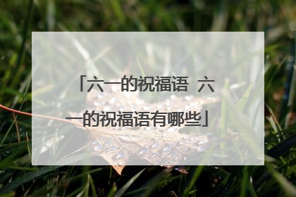 六一的祝福语 六一的祝福语有哪些