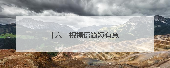 六一祝福语简短有意义 送给孩子的话