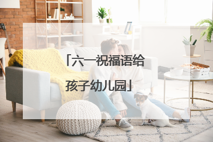 六一祝福语给孩子幼儿园