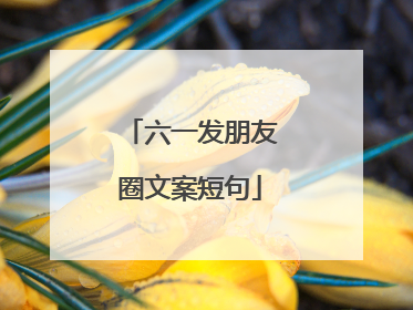 六一发朋友圈文案短句