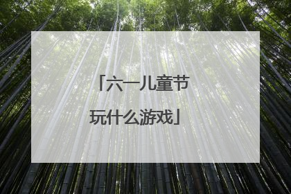 六一儿童节玩什么游戏