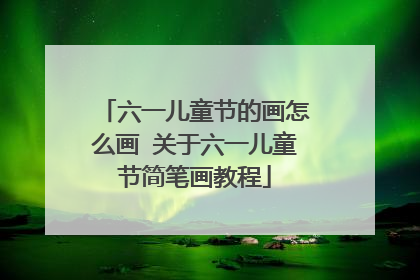 六一儿童节的画怎么画 关于六一儿童节简笔画教程