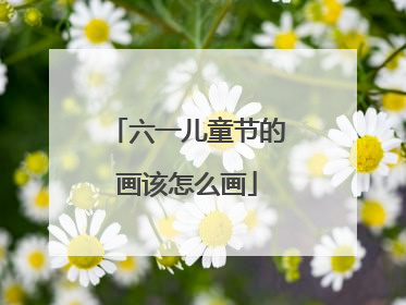 六一儿童节的画该怎么画