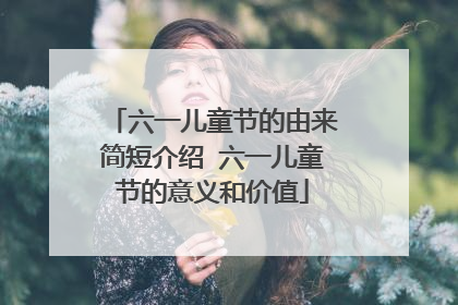 六一儿童节的由来简短介绍 六一儿童节的意义和价值