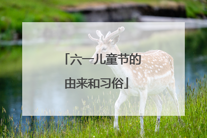 六一儿童节的由来和习俗