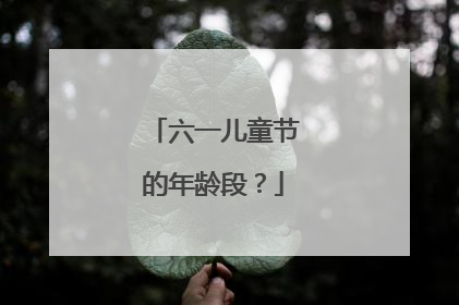 六一儿童节的年龄段?