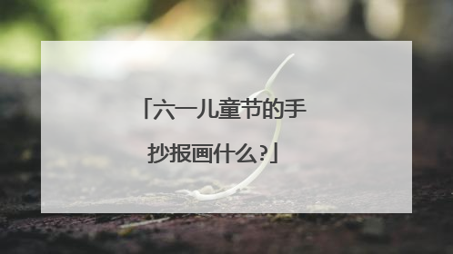 六一儿童节的手抄报画什么?