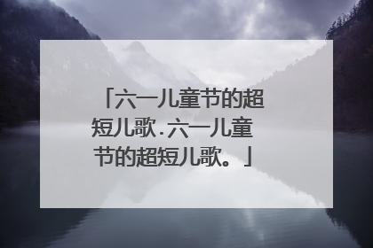 六一儿童节的超短儿歌.六一儿童节的超短儿歌。