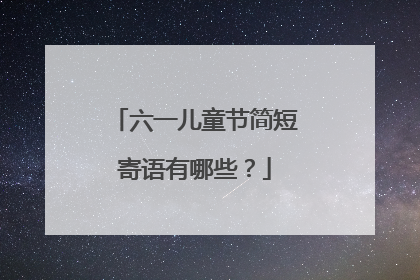 六一儿童节简短寄语有哪些?